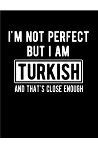 I'm Not Perfect But I Am Turkish And That's Close Enough
