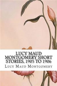 Lucy Maud Montgomery Short Stories, 1905 to 1906