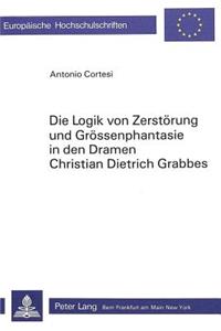 Die Logik von Zerstoerung und Groessenphantasie in den Dramen Christian Dietrich Grabbes