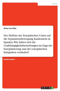 Der Einfluss der Europäischen Union auf die Separationsbewegung Kataloniens in Spanien. Wie haben sich die Unabhängigkeitsbestrebungen im Zuge der Europäisierung und der europäischen Integration verändert?