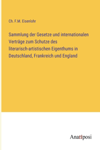 Sammlung der Gesetze und internationalen Verträge zum Schutze des literarisch-artistischen Eigenthums in Deutschland, Frankreich und England