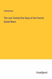 Last Twenty-One Days of the Convict Daniel Mann