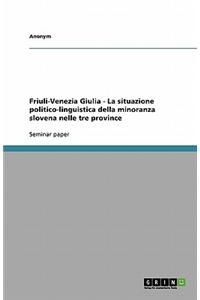 Friuli-Venezia Giulia - La Situazione Politico-Linguistica Della Minoranza Slovena Nelle Tre Province