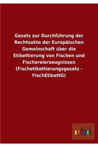 Gesetz zur Durchführung der Rechtsakte der Europäischen Gemeinschaft über die Etikettierung von Fischen und Fischereierzeugnissen (Fischetikettierungsgesetz - FischEtikettG)