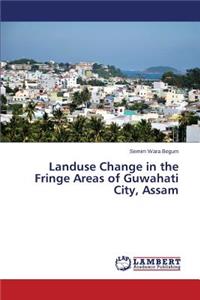 Landuse Change in the Fringe Areas of Guwahati City, Assam