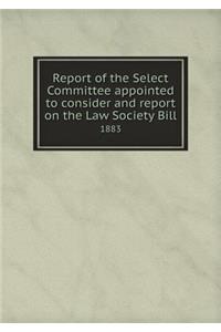 Report of the Select Committee Appointed to Consider and Report on the Law Society Bill 1883