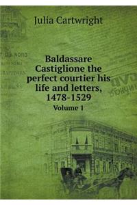 Baldassare Castiglione the Perfect Courtier His Life and Letters, 1478-1529 Volume 1