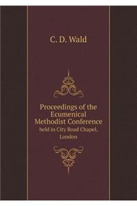 Proceedings of the Ecumenical Methodist Conference Held in City Road Chapel, London