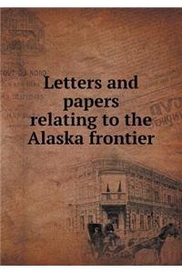 Letters and Papers Relating to the Alaska Frontier
