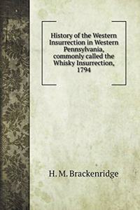 History of the Western Insurrection in Western Pennsylvania, commonly called the Whisky Insurrection, 1794