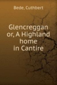 GLENCREGGAN OR A HIGHLAND HOME IN CANTI
