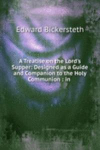 Treatise on the Lord's Supper: Designed as a Guide and Companion to the Holy Communion : in .