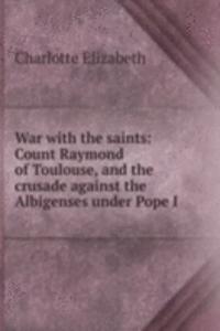War with the saints: Count Raymond of Toulouse, and the crusade against the Albigenses under Pope I
