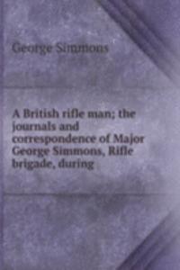 British rifle man; the journals and correspondence of Major George Simmons, Rifle brigade, during
