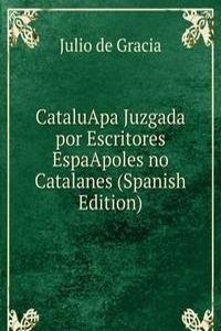 CataluApa Juzgada por Escritores EspaApoles no Catalanes (Spanish Edition)