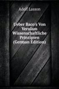 Ueber Baco's Von Verulam Wissenschaftliche Prinzipien (German Edition)