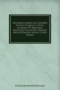 Mycologia Europaea: Seu Completa Omnium Fungorum in Variis Europaeae Sic Regionibus Detectorum Enumeratio, Methodo Naturali Disposita, Volume 2 (Latin Edition)