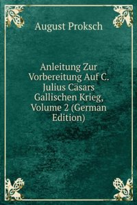 Anleitung Zur Vorbereitung Auf C. Julius Casars Gallischen Krieg, Volume 2 (German Edition)