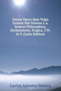 Omnia Opera Quae Vulgo Exstant Sub Nomine L.a. Senecae Philosophica, Declamatoria, Tragica. 3 Pt. In 9. (Latin Edition)