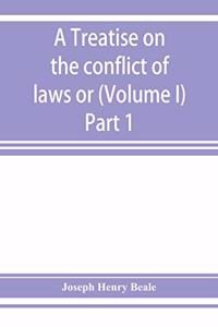 treatise on the conflict of laws or, Private international law (Volume I) Part 1