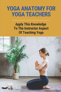 Yoga Anatomy For Yoga Teachers