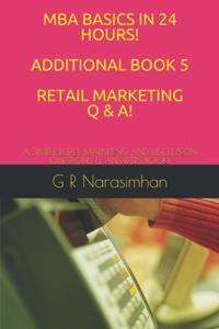 MBA Basics in 24 Hours! Additional Book 5 Retail Marketing Q & A!