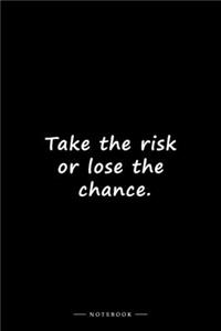 Take the risk or lose the chance.