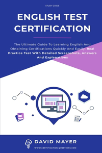 English Test Certification: The ultimate guide to learning English and obtaining certifications quickly and easily. Real Practice Test With Detailed Screenshots, Answers And Ex