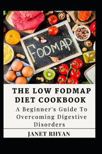 Low Fodmap Diet Cookbook: A Beginner's Guide To Overcoming Digestive Disorders