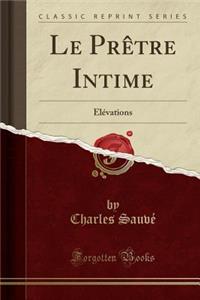 Le Prï¿½tre Intime: ï¿½lï¿½vations (Classic Reprint)