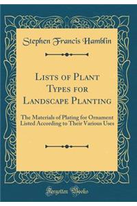 Lists of Plant Types for Landscape Planting: The Materials of Plating for Ornament Listed According to Their Various Uses (Classic Reprint)