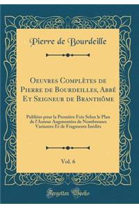 Oeuvres Complètes de Pierre de Bourdeilles, Abbé Et Seigneur de Branthôme, Vol. 6: Publiées pour la Première Fois Selon le Plan de l'Auteur Augmentées de Nombreuses Variantes Et de Fragments Inédits (Classic Reprint)