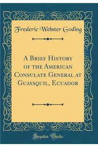 A Brief History of the American Consulate General at Guayaquil, Ecuador (Classic Reprint)