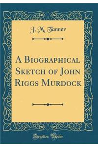 A Biographical Sketch of John Riggs Murdock (Classic Reprint)
