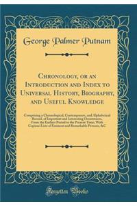 Chronology, or an Introduction and Index to Universal History, Biography, and Useful Knowledge: Comprising a Chronological, Contemporary, and Alphabetical Record, of Important and Interesting Occurrences, from the Earliest Period to the Present Tim