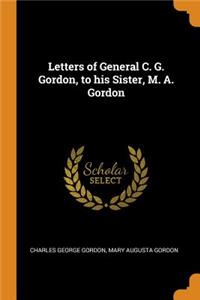 Letters of General C. G. Gordon, to his Sister, M. A. Gordon