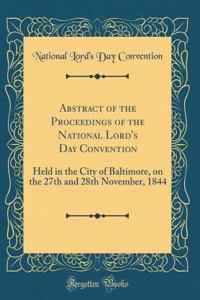 Abstract of the Proceedings of the National Lord's Day Convention: Held in the City of Baltimore, on the 27th and 28th November, 1844 (Classic Reprint)