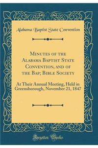 Minutes of the Alabama Baptist State Convention, and of the Bap; Bible Society: At Their Annual Meeting, Held in Greensborough, November 21, 1847 (Classic Reprint): At Their Annual Meeting, Held in Greensborough, November 21, 1847 (Classic Reprint)