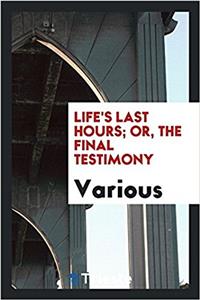 LIFE'S LAST HOURS; OR, THE FINAL TESTIMO