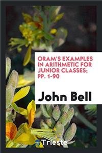 Oram's Examples in Arithmetic for Junior Classes; Pp. 1-90