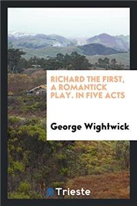 Richard the First, a Romantick Play. In Five Acts