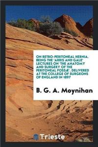 On Retro-Peritoneal Hernia. Being the 'Arris and Gale' Lectures on 'The Anatomy and Surgery of the Peritoneal Fossae'. Delivered at the College of Surgeons of England in 1897