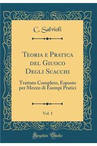Teoria e Pratica del Giuoco Degli Scacchi, Vol. 1: Trattato Completo, Esposto per Mezzo di Esempi Pratici (Classic Reprint)