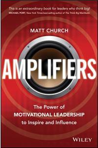 Amplifiers: The Power of Motivational Leadership to Inspire and Influence