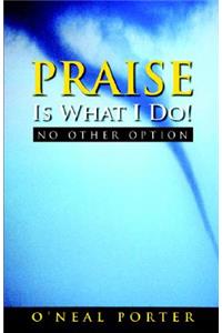 PRAISE Is What I Do - No Other Option