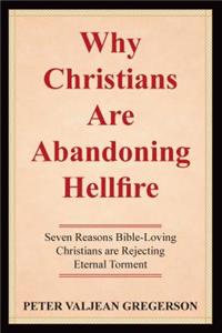 Why Christians Are Abandoning Hellfire: Seven Reason Bible-Loving Christians Are Rejecting Eternal Torment