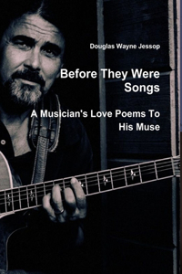 Before They Were Songs - A Musician's Poems To His Muse