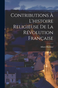 Contributions À L'histoire Religieuse De La Révolution Française