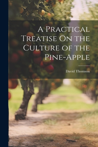 Practical Treatise On the Culture of the Pine-Apple