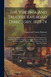 Virginia And Truckee Railroad Directory, 1873-74: Embracing A General Directory Of Residents Of Virginia City, Gold Hill, Silver City, Dayton, Carson, Franktown, Washoe City And Reno, Together With 